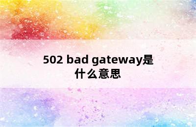 502 bad gateway是什么意思